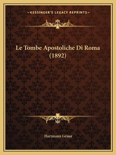 Cover image for Le Tombe Apostoliche Di Roma (1892)