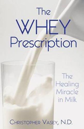 Whey Prescription: The Healing Miracle in Milk