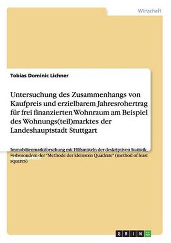 Cover image for Untersuchung des Zusammenhangs von Kaufpreis und erzielbarem Jahresrohertrag fur frei finanzierten Wohnraum am Beispiel des Wohnungs(teil)marktes der Landeshauptstadt Stuttgart