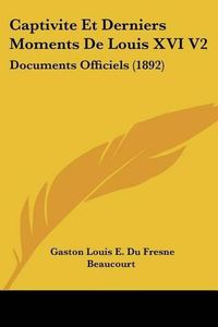 Cover image for Captivite Et Derniers Moments de Louis XVI V2: Documents Officiels (1892)