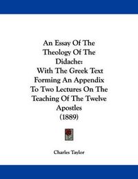 Cover image for An Essay of the Theology of the Didache: With the Greek Text Forming an Appendix to Two Lectures on the Teaching of the Twelve Apostles (1889)