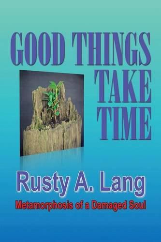 Cover image for Good Things Take Time: Metamorphosis of a Damaged Soul