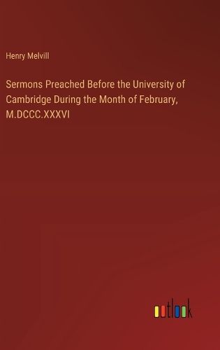 Cover image for Sermons Preached Before the University of Cambridge During the Month of February, M.DCCC.XXXVI