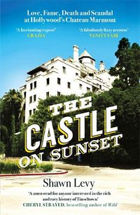 Cover image for The Castle on Sunset: Love, Fame, Death and Scandal at Hollywood's Chateau Marmont