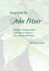 Cover image for Inspired by John Muir: A Guide to Studying Nature, Capturing Stories and Advocating for Wild Places