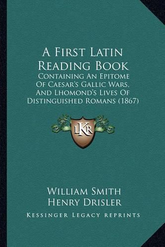 A First Latin Reading Book: Containing an Epitome of Caesar's Gallic Wars, and Lhomond's Lives of Distinguished Romans (1867)