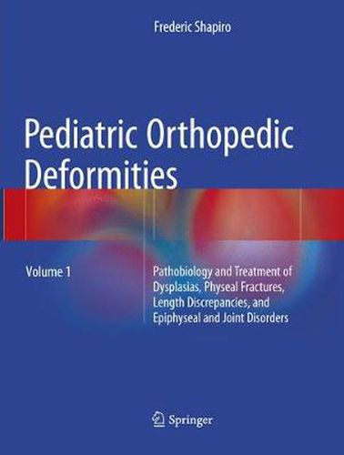 Cover image for Pediatric Orthopedic Deformities, Volume 1: Pathobiology and Treatment of Dysplasias, Physeal Fractures, Length Discrepancies, and Epiphyseal and Joint Disorders