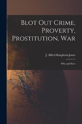 Cover image for Blot out Crime, Proverty, Prostitution, War: Why and How