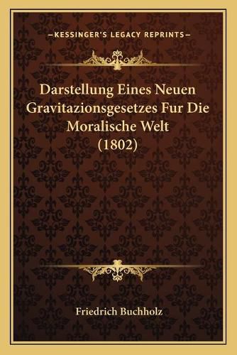 Cover image for Darstellung Eines Neuen Gravitazionsgesetzes Fur Die Moralische Welt (1802)