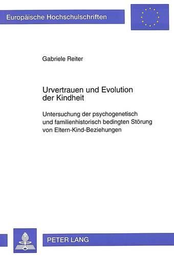 Urvertrauen Und Evolution Der Kindheit: Untersuchung Der Psychogenetisch Und Familienhistorisch Bedingten Stoerung Von Eltern-Kind-Beziehungen