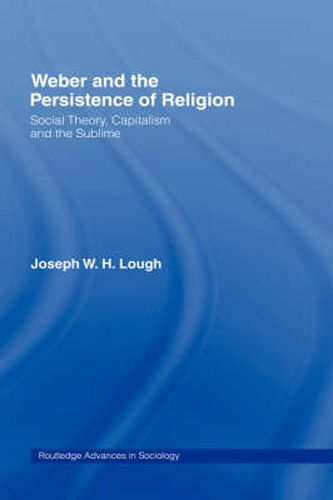 Cover image for Weber and the Persistence of Religion: Social Theory, Capitalism and the Sublime