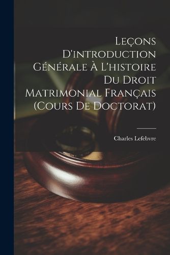 Cover image for Lecons D'introduction Generale A L'histoire Du Droit Matrimonial Francais (Cours De Doctorat)