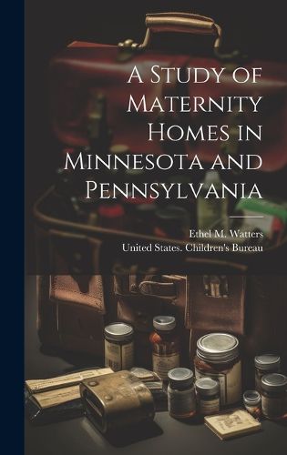 Cover image for A Study of Maternity Homes in Minnesota and Pennsylvania