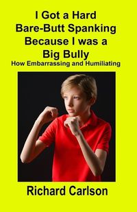 Cover image for I Got a Hard Bare-Butt Spanking Because I was a Big Bully