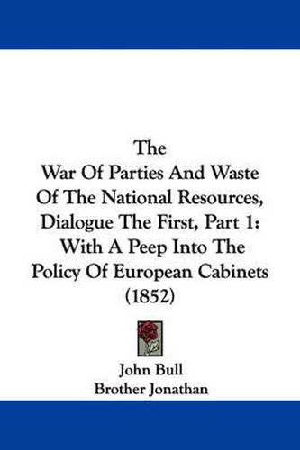 Cover image for The War of Parties and Waste of the National Resources, Dialogue the First, Part 1: With a Peep Into the Policy of European Cabinets (1852)