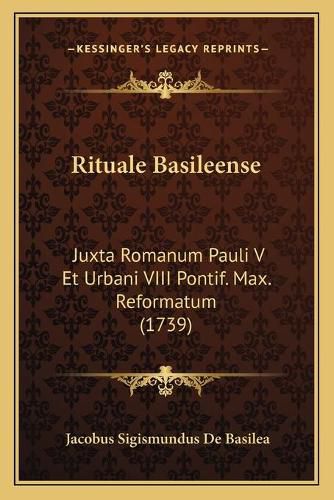 Cover image for Rituale Basileense Rituale Basileense: Juxta Romanum Pauli V Et Urbani VIII Pontif. Max. Reformatumjuxta Romanum Pauli V Et Urbani VIII Pontif. Max. Reformatum (1739) (1739)