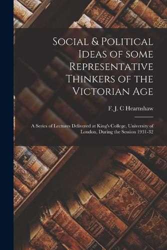 Social & Political Ideas of Some Representative Thinkers of the Victorian Age: a Series of Lectures Delivered at King's College, University of London, During the Session 1931-32