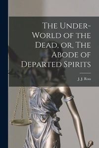 Cover image for The Under-world of the Dead, or, The Abode of Departed Spirits [microform]