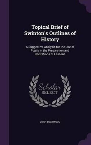 Cover image for Topical Brief of Swinton's Outlines of History: A Suggestive Analysis for the Use of Pupils in the Preparation and Recitations of Lessons