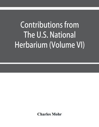 Cover image for Contributions from The U.S. National Herbarium (Volume VI) Plant life of Alabama. An account of the distribution, modes of association, and adaptations of the flora of Alabama, together with a systematic catalogue of the plants growing in the state