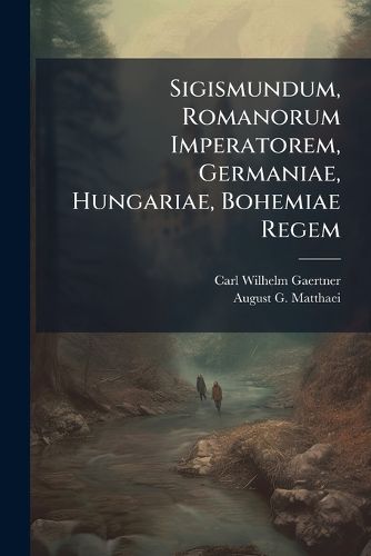 Cover image for Sigismundum, Romanorum Imperatorem, Germaniae, Hungariae, Bohemiae Regem