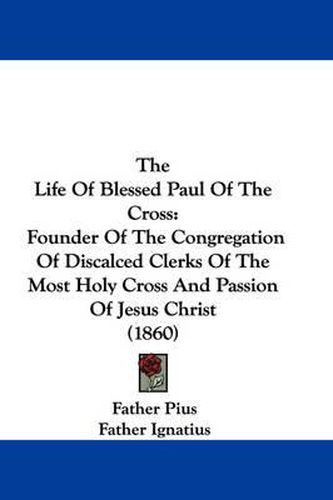 The Life of Blessed Paul of the Cross: Founder of the Congregation of Discalced Clerks of the Most Holy Cross and Passion of Jesus Christ (1860)