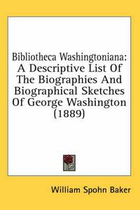 Cover image for Bibliotheca Washingtoniana: A Descriptive List of the Biographies and Biographical Sketches of George Washington (1889)