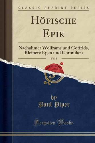 Cover image for H fische Epik, Vol. 3: Nachahmer Wolframs Und Gotfrids, Kleinere Epen Und Chroniken (Classic Reprint)