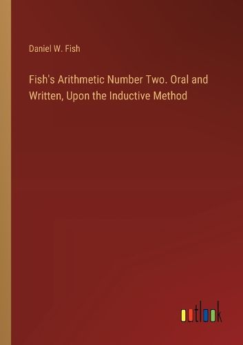 Fish's Arithmetic Number Two. Oral and Written, Upon the Inductive Method