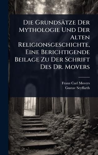 Cover image for Die Grundsaetze Der Mythologie Und Der Alten Religionsgeschichte, Eine Berichtigende Beilage Zu Der Schrift Des Dr. Movers