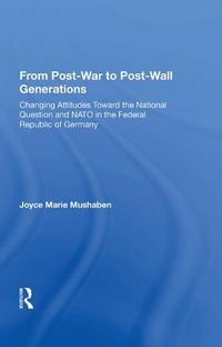 Cover image for From Post-War to Post-Wall Generations: Changing Attitudes Toward the National Question and NATO in the Federal Republic of Germany