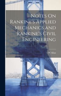 Cover image for Notes On Rankine's Applied Mechanics and Rankine's Civil Engineering