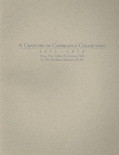 Cover image for A Century of Capricious Collecting, 1877-1970: From the Gallery in Science Hall to the Elvehjem Museum of Art