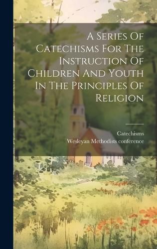 Cover image for A Series Of Catechisms For The Instruction Of Children And Youth In The Principles Of Religion