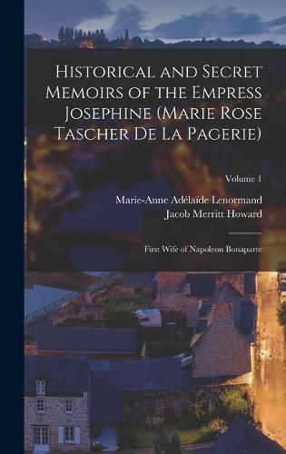 Historical and Secret Memoirs of the Empress Josephine (Marie Rose Tascher De La Pagerie)