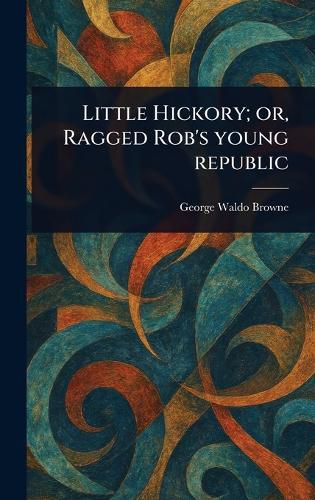Cover image for Little Hickory; or, Ragged Rob's Young Republic