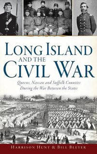 Cover image for Long Island and the Civil War: Queens, Nassau and Suffolk Counties During the War Between the States