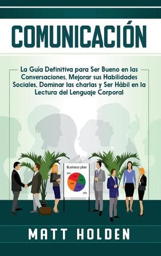 Cover image for Comunicacion: La Guia Definitiva para Ser Bueno en las Conversaciones, Mejorar sus Habilidades Sociales, Dominar las charlas y Ser Habil en la Lectura del Lenguaje Corporal