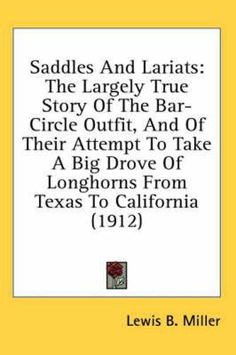 Saddles and Lariats: The Largely True Story of the Bar-Circle Outfit, and of Their Attempt to Take a Big Drove of Longhorns from Texas to California (1912)