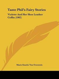 Cover image for Tante Phil's Fairy Stories: Violette and Her Shoe Leather Coffin (1902)