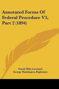 Cover image for Annotated Forms of Federal Procedure V3, Part 2 (1894)