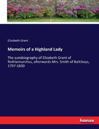 Cover image for Memoirs of a Highland Lady: The autobiography of Elizabeth Grant of Rothiemurchus, afterwards Mrs. Smith of Baltiboys, 1797-1830