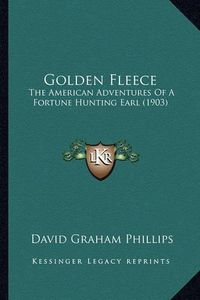 Cover image for Golden Fleece Golden Fleece: The American Adventures of a Fortune Hunting Earl (1903) the American Adventures of a Fortune Hunting Earl (1903)