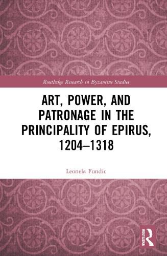 Cover image for Art, Power, and Patronage in the Principality of Epirus, 1204-1318