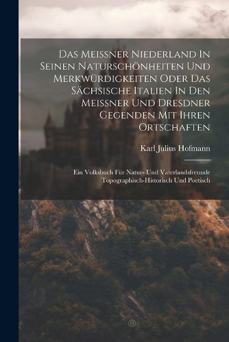 Das Meissner Niederland In Seinen Naturschoenheiten Und Merkwuerdigkeiten Oder Das Saechsische Italien In Den Meissner Und Dresdner Gegenden Mit Ihren Ortschaften