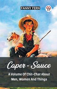 Cover image for Caper-Sauce A Volume Of Chit-Chat About Men, Women And Things