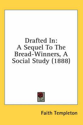 Cover image for Drafted in: A Sequel to the Bread-Winners, a Social Study (1888)