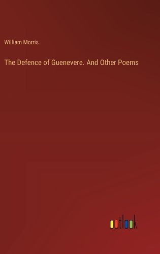 The Defence of Guenevere. And Other Poems