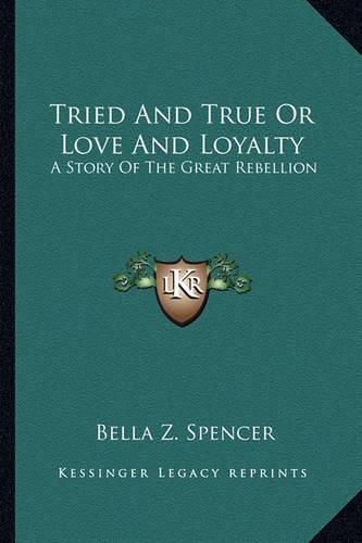 Cover image for Tried and True or Love and Loyalty: A Story of the Great Rebellion