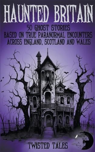 Cover image for Haunted Britain - 50 Ghost Stories Based on True Paranormal Encounters Across England, Scotland and Wales